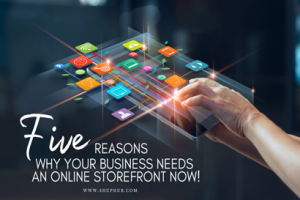Five Reasons why your Business Needs an Online Storefront NOW! 